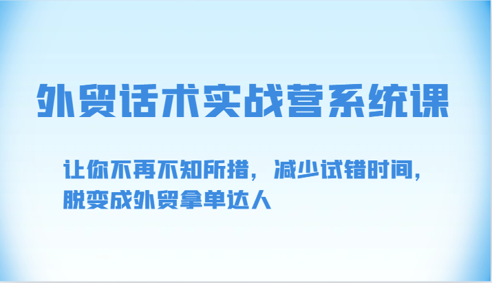 出口外贸销售话术实战营系统软件课-让你不再手足无措，降低尝试错误时长，脱变为出口外贸拿单大咖-网创e学堂