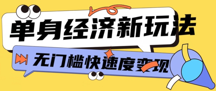 全新单身经济新模式，爆利养号低客单量高转换率，长期平稳新手快速上手-网创e学堂