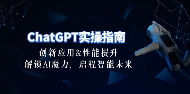 （10556期）ChatGPT-实际操作手册：融合创新及性能增加，开启 AI魔法，启航智能未来-30节-网创e学堂