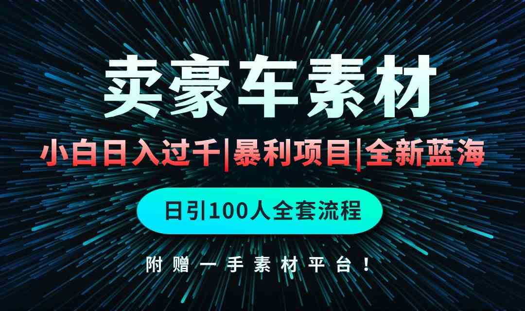 （10101期）通过卖豪车素材日入过千，空手套白狼！简单重复操作，全套引流流程.！-网创e学堂