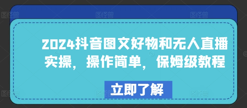 2024抖音图文好物及无人直播实际操作，使用方便，家庭保姆级实例教程-网创e学堂