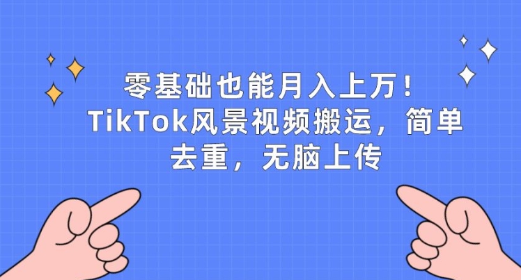 零基础也可以月入上w，TikTok景色视频搬运，简易去重复，没脑子提交【揭密】-网创e学堂