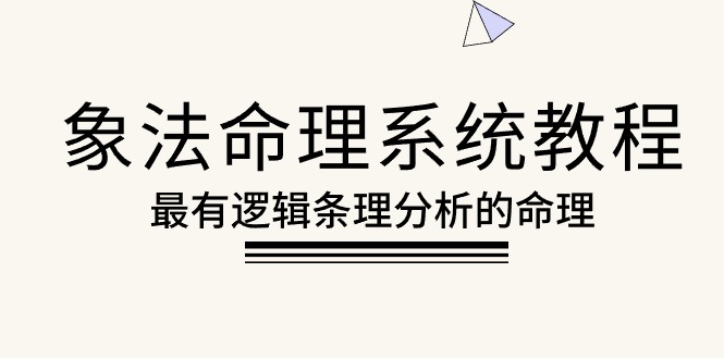 （10372期）象法八字命理系统教程，最逻辑清晰逻辑性讲解的八字命理（56堂课）-网创e学堂