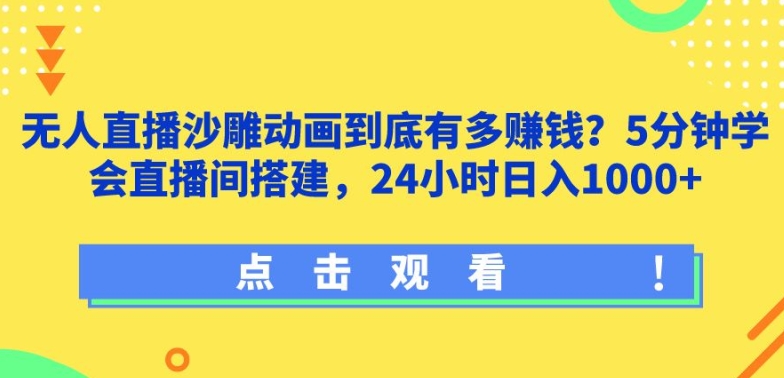 无人直播沙雕动画到底有多赚钱?5分钟学会直播间搭建，24小时日入1000+-网创e学堂