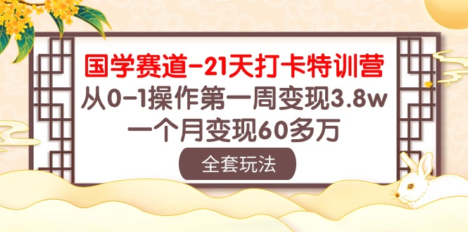 国学经典跑道21天打卡签到夏令营：从0-1实际操作第一周转现3.8w，一个月转现60多万元！-网创e学堂