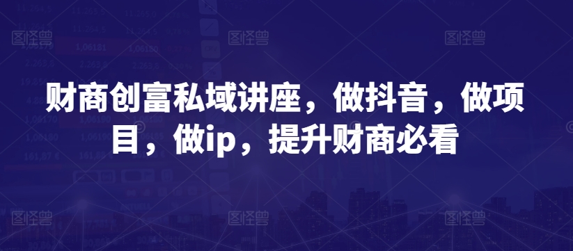 财商教育财富公域专题讲座，做抖音，做工程，做ip，提高财商教育必读-网创e学堂