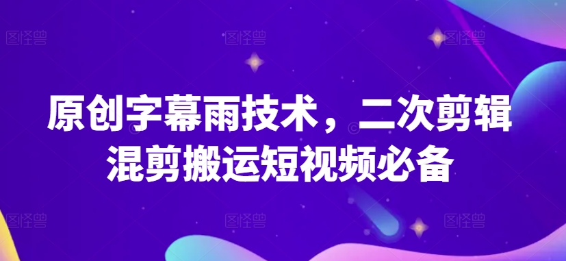 原创设计外挂字幕雨技术性，二次剪辑剪辑运送小视频必不可少【揭密】-网创e学堂