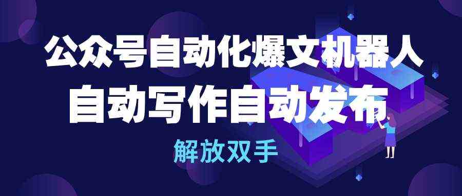 （10069期）公众号流量主自动化爆文机器人，自动写作自动发布，解放双手-网创e学堂