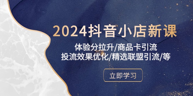 2024抖音小店新课，感受分拉涨/产品卡引流方法/投流实际效果提升/精选联盟引流方法/等-网创e学堂