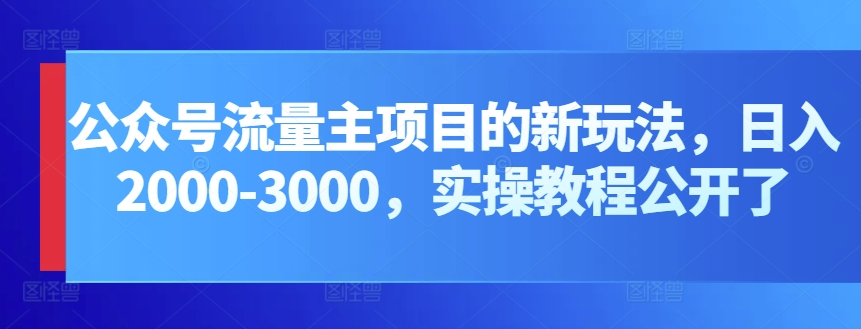 微信公众号微信流量主新项目的新玩法，日入2000-3000，实际操作实例教程公布了-网创e学堂