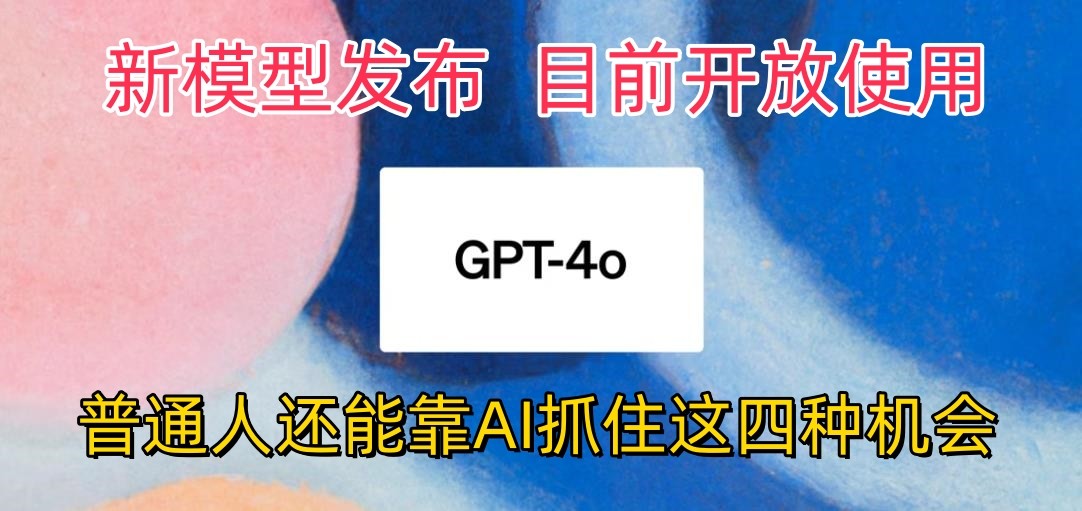 最牛实体模型ChatGPT-4omni震撼人心公布，现阶段对外开放应用，平常人可以借助AI抓住的四个机遇-网创e学堂