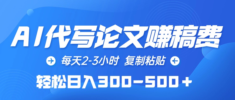 （10042期）AI代写论文赚稿费，每日2-3钟头，拷贝，轻轻松松日入300-500＋-网创e学堂