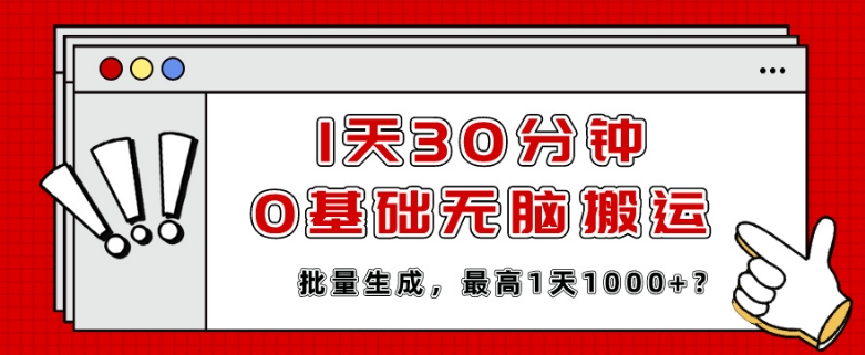 1天30分钟，0基础无脑搬运，批量生成，最高1天1000+？-网创e学堂