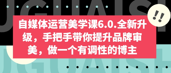 新媒体运营美学课6.0.升级版，从零陪你提升品牌形象审美观，做一个有特性的博主-网创e学堂