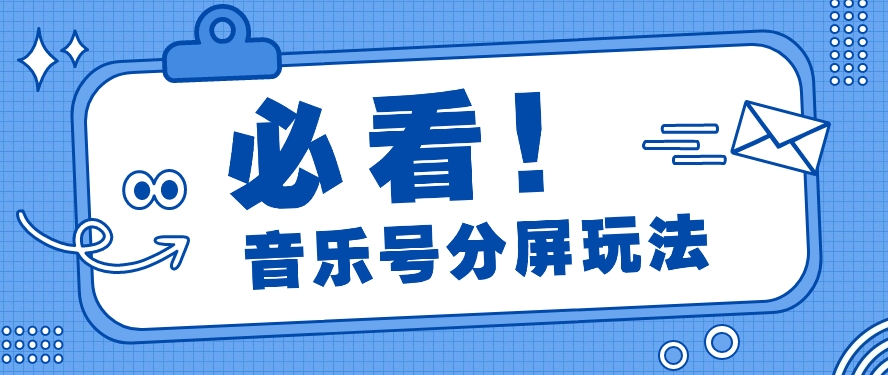 音乐号分屏功能游戏玩法，玩命增粉，多种多样扩展变现模式月收入过万【视频教学】-网创e学堂