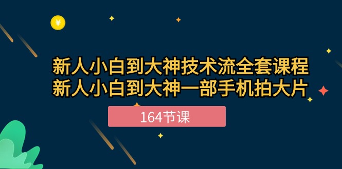 （10685期）新手入门到高手-技术控整套课程内容，新手菜鸟到高手一部手机拍大片-164堂课-网创e学堂