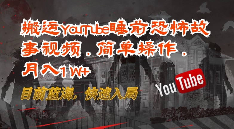 搬运YouTube睡前恐怖故事视频，简单操作，月入1W+，目前蓝海，快速入局【揭秘】-网创e学堂