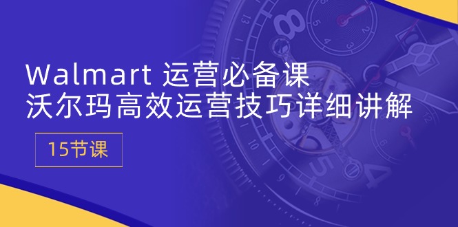 （10565期）Walmart 经营必不可少课：沃尔玛超市高效管理方法详细的讲解 (15堂课)-网创e学堂