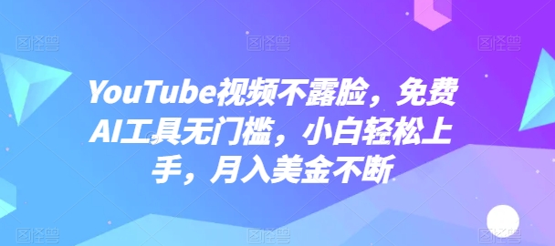 YouTube短视频不露脸，完全免费AI专用工具零门槛，新手快速上手，月入美元持续【揭密】-网创e学堂