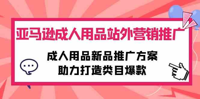 亚马逊平台两性用品站外推广网络营销推广，两性用品新品推广方案，助力打造品类爆品-网创e学堂