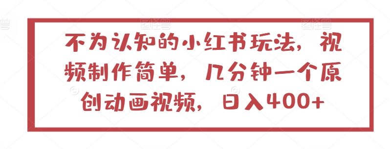 不为认知的小红书玩法，视频制作简单，几分钟一个原创动画视频，日入400+【揭秘】-网创e学堂