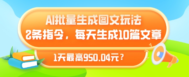 AI批量生成图文玩法，2条指令，每天生成10篇文章，1天最高950.04元?-网创e学堂