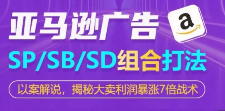 亚马逊平台SP/SB/SD广告宣传组成玩法，揭密热销盈利疯涨7倍战略-网创e学堂