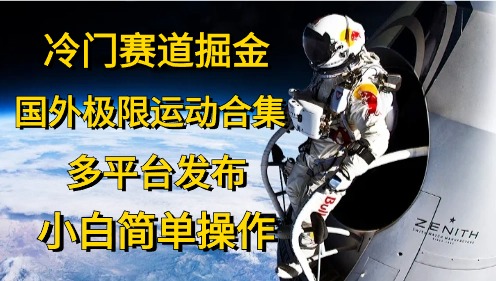 （10745期）冷门赛道掘金，国外极限运动视频合集，多平台发布，小白简单操作-网创e学堂