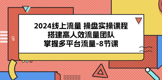 2024用户流量股票操盘实操课程，构建高人效总流量精英团队，把握多用户流量（8堂课）-网创e学堂