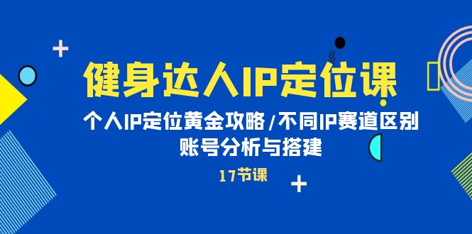 （10084期）健身女神IP精准定位课：本人IP精准定位金子攻略大全/不一样IP跑道差别/账号分析与构建-网创e学堂