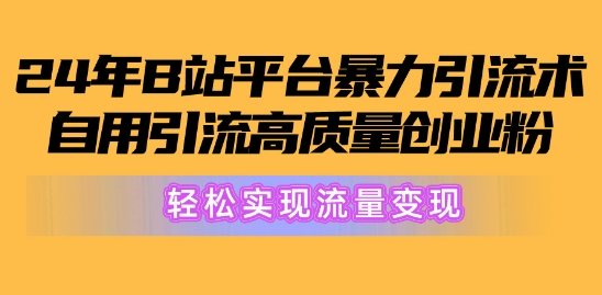 2024年B站服务平台暴力行为引流术，自购引流方法高品质自主创业粉，真正实现数据流量变现!-网创e学堂