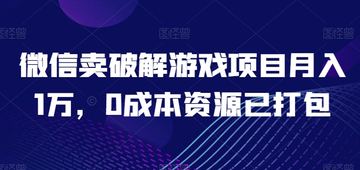 微信卖破解手游新项目月入1万，0成本费网络资源已打包【揭密】-网创e学堂