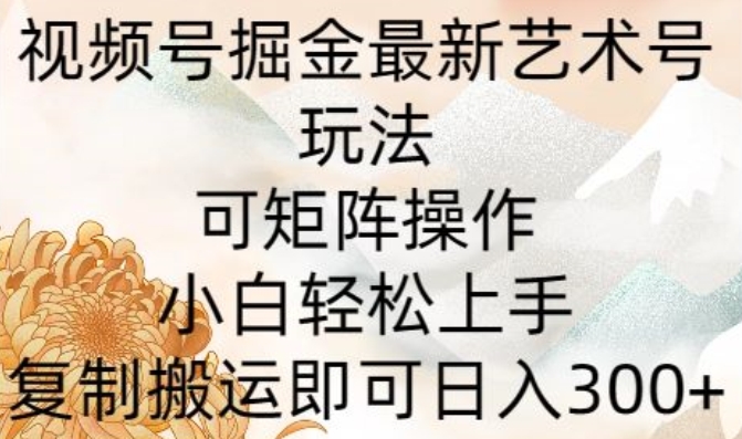 微信视频号掘金队全新造型艺术号游戏玩法，可引流矩阵实际操作，新手快速上手，拷贝运送就可以日入300-网创e学堂