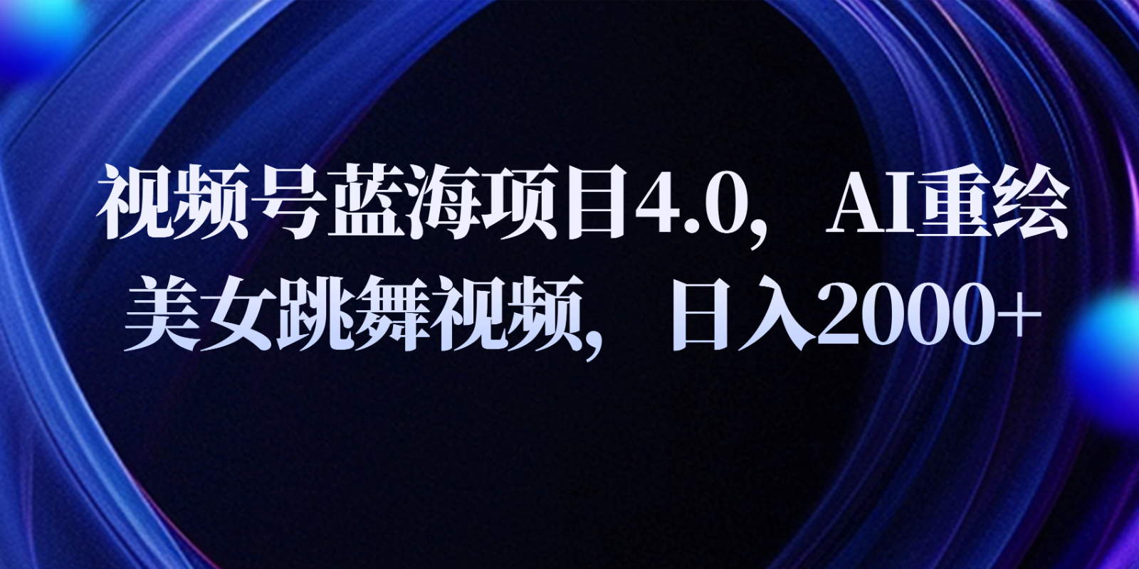 微信视频号蓝海项目4.0拓展游戏玩法，AI重绘美女跳舞视频，日入2000-网创e学堂