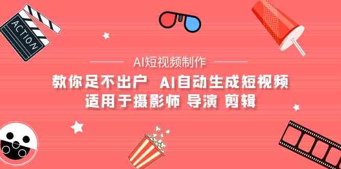 AI影视创作 AI小视频制作整套详细课程内容-适用摄像师 电影导演 视频剪辑（25堂课）-网创e学堂