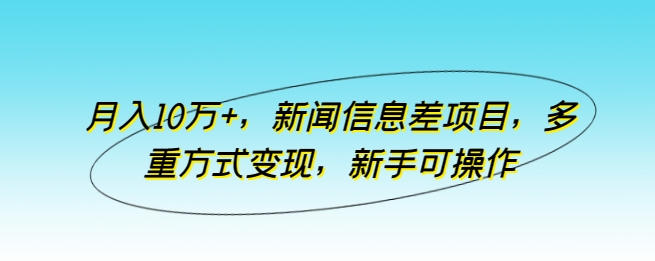 月入10万 ，新闻报道信息不对称新项目，多种形式转现，初学者易操作【揭密】-网创e学堂