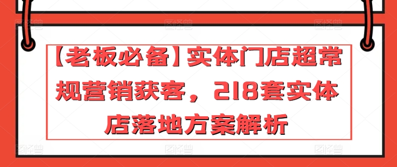 【老总必不可少】线下门店非常规营销拓客，218套门店模式创新分析-网创e学堂