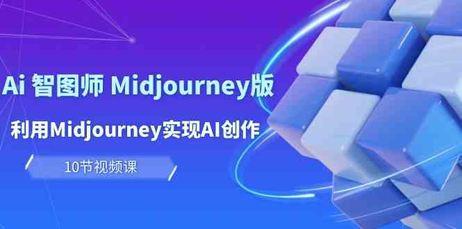 轻松玩Ai智图师 Midjourney版：运用Midjourney完成AI写作及转现（10堂课）-网创e学堂