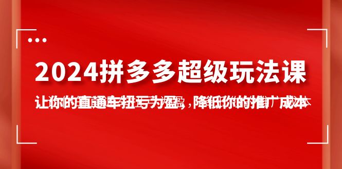 （10036期）2024拼多多平台-非常游戏玩法课，使你的淘宝直通车扭亏增盈，降低你的推广成本-7堂课-网创e学堂