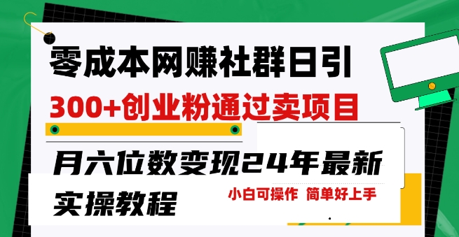 零成本网创群日引300 自主创业粉，卖项目月六位数转现，成本低好上手，24年全新实际操作实例教程【揭密】-网创e学堂