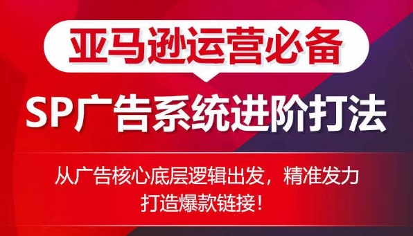 亚马逊运营必不可少： SP广告系统软件升阶玩法，从广告宣传关键底层思维考虑，精准施策推出爆款连接-网创e学堂