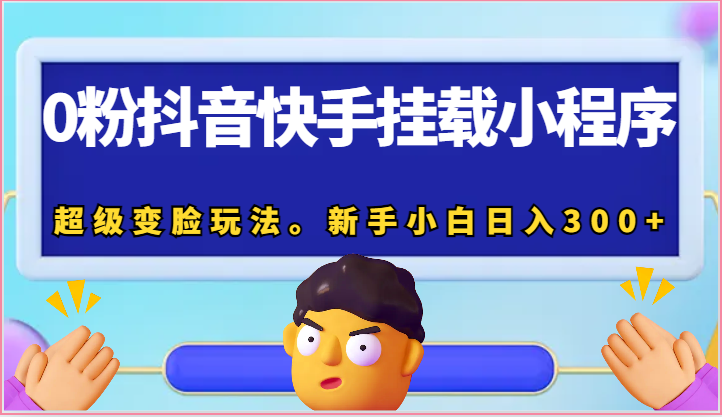 0粉抖音和快手初始化微信小程序，非常换脸游戏玩法。新手入门日入300-网创e学堂