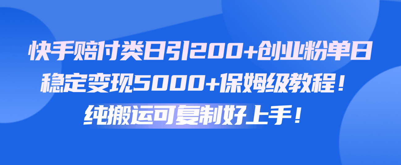 快手视频赔偿类日引200 自主创业粉，单日平稳转现5000 家庭保姆级实例教程！纯运送复制推广好上手！-网创e学堂