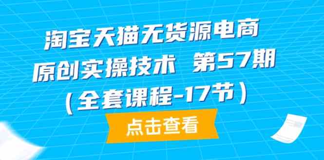 天猫无货源电商原创设计实际操作技术性第57期（整套课程内容-17节）-网创e学堂