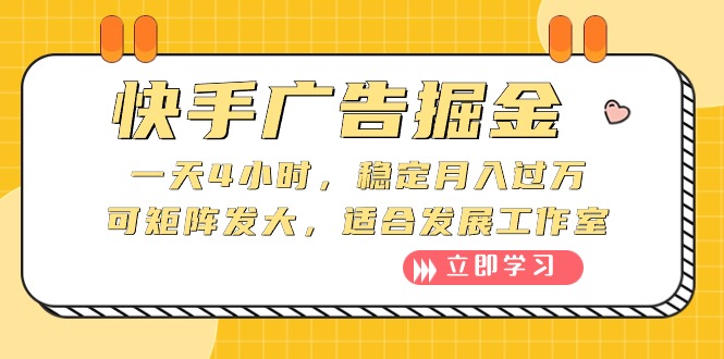 （10253期）快手广告掘金队：一天4钟头，平稳月入了万，可引流矩阵大，适宜发展趋势个人工作室-网创e学堂