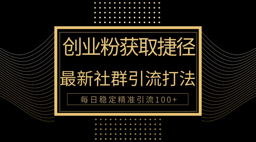 自主创业粉近道！全新被动引流方式大曝光，完成每日100 精准引流方法-网创e学堂