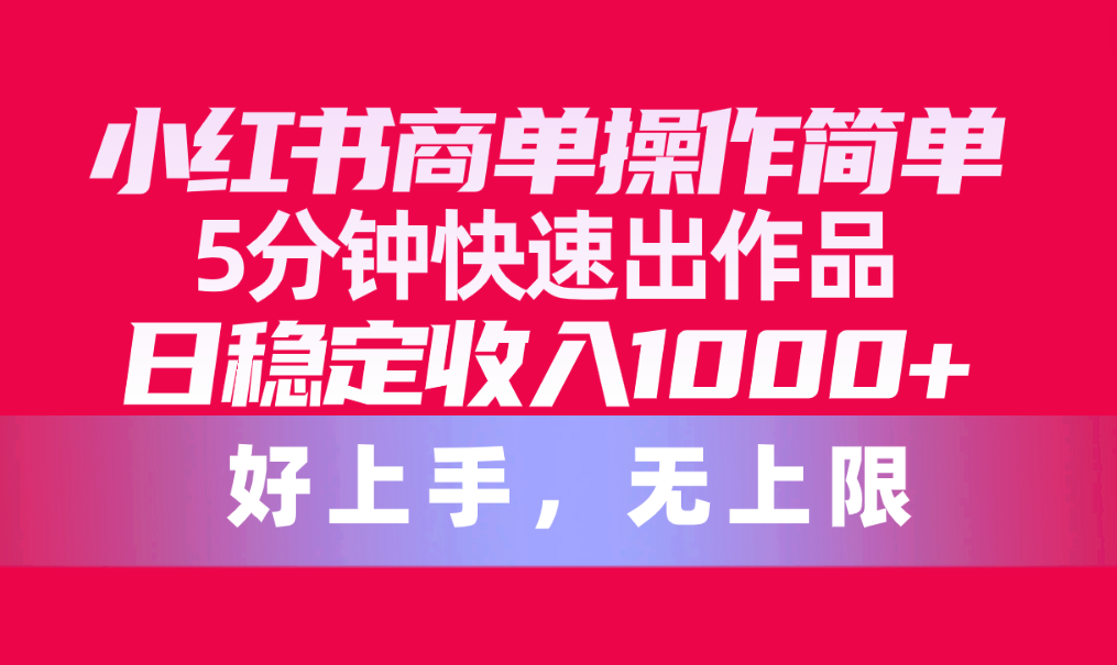 （10323期）小红书的商单使用方便，5min迅速出著作，日固定收入1000 ，无限制-网创e学堂