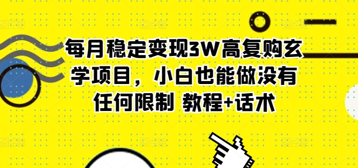 每月平稳转现3W高回购风水玄学新项目，新手也可以做没有任何限制 实例教程 销售话术-网创e学堂