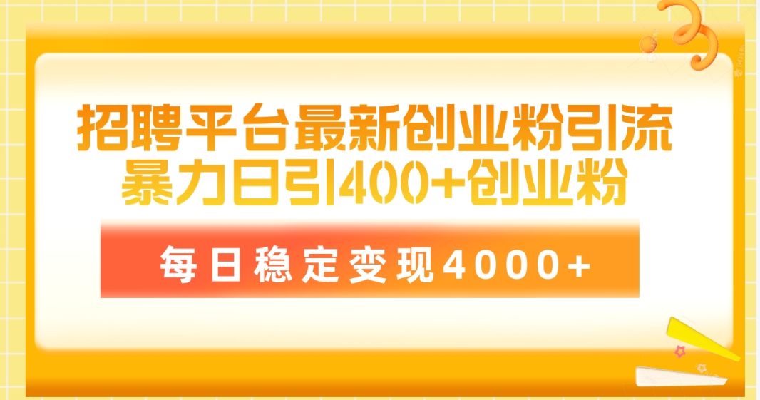 （10054期）招聘网站最新创业粉引流技术，易操作日引自主创业粉400 ，每日平稳转现4000-网创e学堂