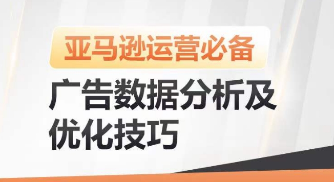 亚马逊广告数据分析及优化技巧，高效提升广告效果，降低ACOS，促进销量持续上升-网创e学堂